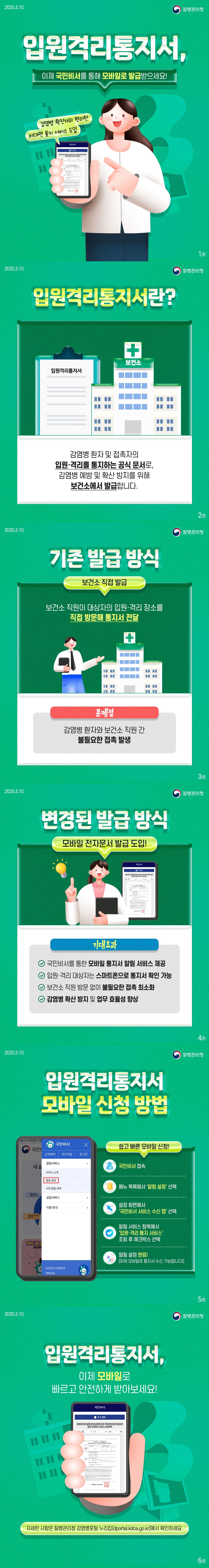 입원격리통지서, 이제 국민비서를 통해 모바일로 발급받으세요! - 감염병 확진자의 편리한 비대면 통지 서비스 도입 (질병관리청) ■ 입원격리통지서란? 감염병 환자 및 접촉자의 입원·격리를 통지하는 공식 문서로, 감염병 예방 및 확산 방지를 위해 보건소에서 발급합니다. ■ 기존 발급 방식 · 보건소 직접 발급 : 보건소 직원이 대상자의 입원·격리 장소를 직접 방문해 통지서 전달 <문제점> 감염병 환자와 보건소 직원 간 불필요한 접촉 발생 ■ 변경된 발급 방식 · 모바일 전자문서 발급 도입! <기대효과> - 국민비서를 통한 모바일 통지서 알림 서비스 제공 - 입원·격리 대상자는 스마트폰으로 통지서 확인 가능 - 보건소 직원 방문 없이 불필요한 접촉 최소화 - 감염병 확산 방지 및 업무 효율성 향상 ■ 입원격리통지서 모바일 신청 방법 쉽고 빠른 모바일 신청! ① 국민비서 접속 ② 메뉴 목록에서 '알림 설정' 선택 ③ 설정 화면에서 국민비서 서비스 수신 앱' 선택 ④ 알림 서비스 항목에서 '입원·격리 통지 서비스' 조회 후 체크박스 선택 ⑤ 알림 설정 완료! (이제 모바일로 통지서 수신 가능합니다!) 입원격리통지서, 이제 모바일로 빠르고 안전하게 받아보세요! 자세한 사항은 질병관리청 감염병포털 누리집(dportal.kdca.go.kr)에서 확인하세요. 